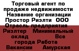 Торговый агент по продаже недвижимости › Название организации ­ Простор-Риэлти, ООО › Отрасль предприятия ­ Риэлтер › Минимальный оклад ­ 140 000 - Все города Работа » Вакансии   . Амурская обл.,Архаринский р-н